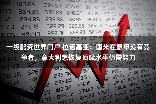 一级配资世界门户 拉诺基亚：国米在意甲没有竞争者，意大利想恢复顶级水平仍需努力